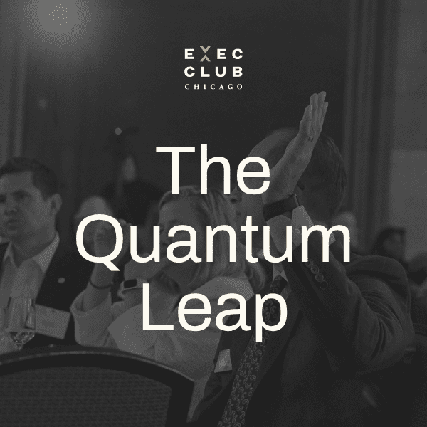 The Quantum Leap - Executives’ Club of Chicago
